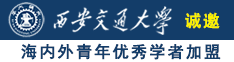 大阴蒂插大骚逼视频诚邀海内外青年优秀学者加盟西安交通大学